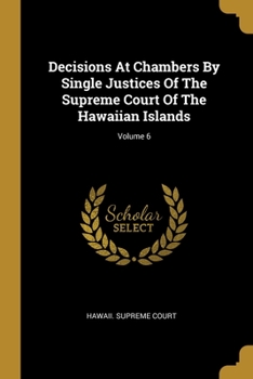 Decisions At Chambers By Single Justices Of The Supreme Court Of The Hawaiian Islands; Volume 6