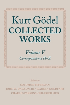 Collected Works: Volume V: Correspondence, H-Z (Godel, Kurt//Collected Works) - Book #5 of the Collected Works