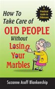 Paperback How To Take Care of Old People Without Losing Your Marbles: A Practical Guide to Eldercare Book
