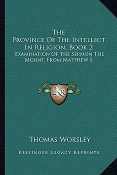 Paperback The Province Of The Intellect In Religion, Book 2: Examination Of The Sermon The Mount, From Matthew 5:38 To 6:18 (1846) Book