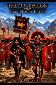 The 10th Legion: Secrets Lost To History (The 10th Legion, the life of Gaius Crastinus)