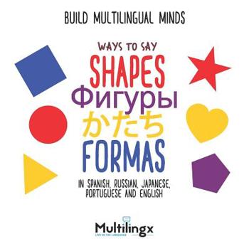 Ways to Say SHAPES, FORMAS, かたち, Фигуры: in Spanish, Portuguese, Japanese, Russian and English: Build Multilingual Minds