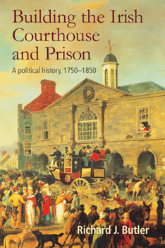 Hardcover Building the Irish Courthouse and Prison: A Political History, 1750-1850 Book
