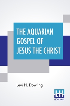 Paperback The Aquarian Gospel Of Jesus The Christ: The Philosophic And Practical Basis Of The Religion Of The Aquarian Age Of The World And Of The Church Univer Book