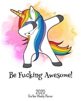 Be Fucking Awesome - 2020 One Year Weekly Planner: Pretty NSFW Dabbing Unicorn Planner | Naughty, Irreverent and Fun - just like you | 1 yr ... or Home! (Fucking Awesome 8x10 Planners)