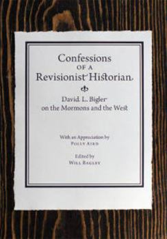 Hardcover Confessions of a Revisionist Historian: David L. Bigler on the Mormons and the West Book