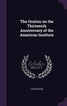 The Oration on the Thirteenth Anniversary of the American Institute: Together with the List of Premiums Awarded at the Fair at Niblo's Garden