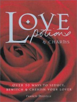 Hardcover Love Potions & Charms: 50 Ways to Seduce, Bewitch, and Cherish Your Lover Book