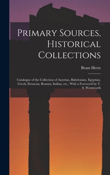 Hardcover Primary Sources, Historical Collections: Catalogue of the Collection of Assyrian, Babylonian, Egyptian, Greek, Etruscan, Roman, Indian, etc., With a F Book