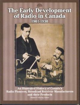 Paperback The Early Development of Radio in Canada, 1901-1930: An Illustrated History of Canada's Radio Pioneers, Broadcast Receiver Manufacturers, and Their Pr Book