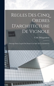 Hardcover Regles Des Cinq Ordres D'architecture De Vignole: Ouvrage Dans Lequel On Donne Une Idée De La Géometrie ... [French] Book