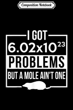 Composition Notebook: I got 6.02x10.3 problems but a mole ain't one  Journal/Notebook Blank Lined Ruled 6x9 100 Pages