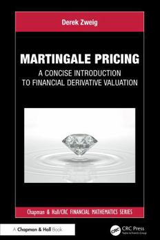 Martingale Pricing: A Concise Introduction to Financial Derivative Valuation (Chapman and Hall/CRC Financial Mathematics Series)
