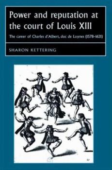 Power and reputation at the court of Louis XIII: The career of Charles D'Albert, duc de Luynes (1578–1621) - Book  of the Studies in Early Modern European History