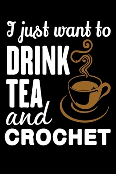 Paperback I Just Want To Drink Tea And Crochet: Funny Crocheting lined journal Gifts . Best Lined Journal gifts for Crocheters who loves Crocheting. This Funny Book