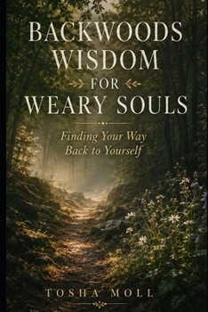 Backwoods Wisdom for Weary Souls: Finding Your Way Back to Yourself