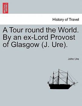 A Tour round the World. By an ex-Lord Provost of Glasgow (J. Ure).