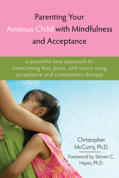Paperback Parenting Your Anxious Child with Mindfulness and Acceptance: A Powerful New Approach to Overcoming Fear, Panic, and Worry Using Acceptance and Commit Book
