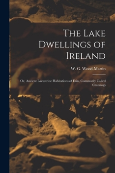 Paperback The Lake Dwellings of Ireland: Or, Ancient Lacustrine Habitations of Erin, Commonly Called Crannogs Book