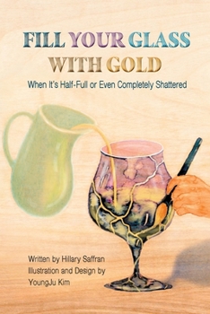Paperback Fill Your Glass With Gold-When It's Half-Full or Even Completely Shattered Book