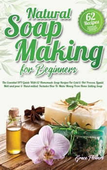 Hardcover Natural Soap Making For Beginners: The Essential DIY Guide With 62 Homemade Soap Recipes For Cold and Hot Process, Liquid, Melt-and-pour and Hand-mill Book