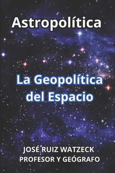 Astropolítica: La Geopolítica del Espacio (Spanish Edition)
