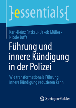Führung und innere Kündigung in der Polizei: Wie transformationale Führung innere Kündigung reduzieren kann (essentials)