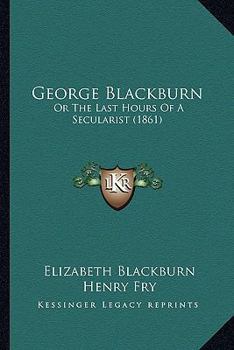 Paperback George Blackburn: Or The Last Hours Of A Secularist (1861) Book