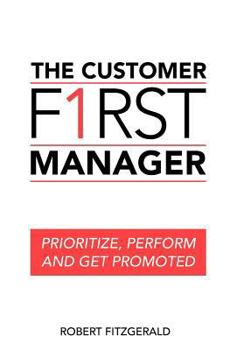 Paperback The Customer First Manager: Prioritize, Perform and Get Promoted Book