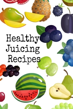 Healthy Juicing Recipes: Leafy Green Vegetable & Fruit Juices & Smoothies Journal Cookbook To Write In Your Grocery List, Ingredients, Calories, ... Pages For Delicious Blender Fitness Drinks