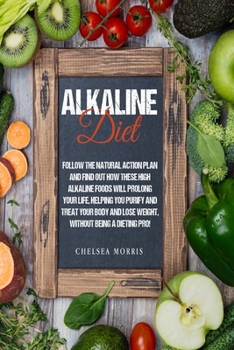 Paperback Alkaline Diet: Follow the Natural Action Plan and Find Out How These High Alkaline Foods Will Prolong Your Life, Helping You Purify a Book