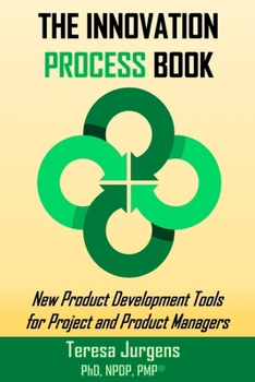 The Innovation PROCESS Book: New Product Development Tools for Project and Product Managers (The Innovation Books)