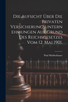 Paperback Die Aufsicht über die privaten Versicherungsunternehmungen auf Grund des Reichsgesetzes vom 12. Mai 1901. [German] Book