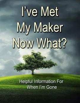 Paperback I've Met My Maker - Now What?: Helpful Information for When I'm Gone Book