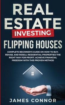 Paperback Real Estate Investing - Flipping Houses: Complete Beginner's Guide on How to Buy, Rehab, and Resell Residential Properties the Right Way for Profit. A Book