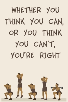 WHETHER YOU THINK YOU CAN, OR YOU THINK YOU CAN’T, YOU’RE RIGHT: 6x9" 120 Cream Pages Workout Log to Track Your Training ,Perfect gift for a Gym Head