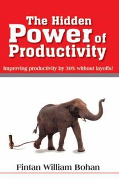 Paperback The Hidden Power of Productivity: Improving Productivity by 30% Without Layoffs! Book