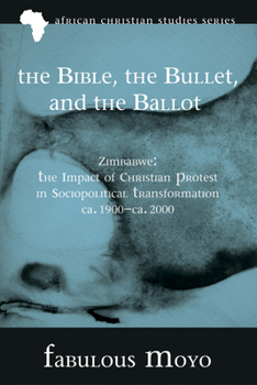 Paperback The Bible, the Bullet, and the Ballot: Zimbabwe: The Impact of Christian Protest in Sociopolitical Transformation, Ca. 1900-Ca. 2000 Book