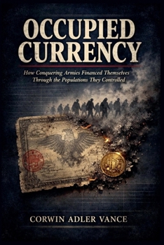 Paperback Occupied Currency: How Conquering Armies Financed Themselves Through the Populations They Controlled Book