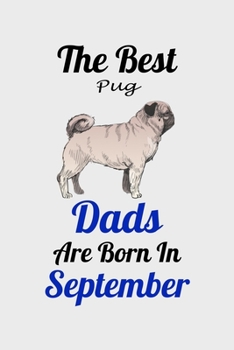 The Best Pug Dads Are Born In September: Unique Notebook Journal For Pug Owners and Lovers, Funny Birthday NoteBook Gift for Women, Men, Kids, Boys & ... Pages for College, School, Home  & Work .