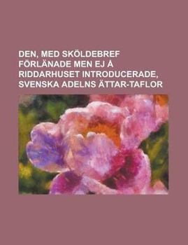 Paperback Den, med sköldebref förlänade men ej å riddarhuset introducerade, svenska adelns ättar-taflor (Swedish Edition) [Swedish] Book