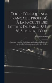Cours D'éloquence Française, Professé, À La Faculté Des Lettres De Paris, 1835-36, Semestre D'été: Contenant L'histoire De L'éloquence Politique Et Re