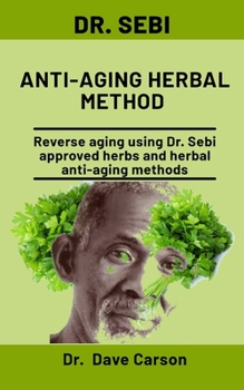Paperback Dr. Sebi Anti-Aging Herbal Method: Reverse Aging Using Dr. Sebi Approved Herbs And Herbal Anti-Aging Methods Book
