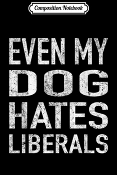 Composition Notebook: Even My Dog Hates Liberals Anti Liberal Pro Trump Journal/Notebook Blank Lined Ruled 6x9 100 Pages