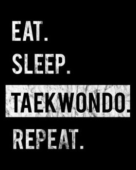 Eat Sleep Taekwondo Repeat: 2020 Calendar Day to Day Planner Dated Journal Notebook Diary 8 x 10 110 Pages Clean Detailed Book