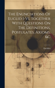Hardcover The Enunciations Of Euclid I-vi, Together With Questions On The Definitions, Postulates, Axioms, &c Book