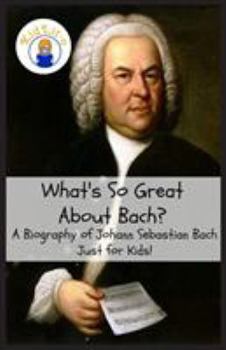 Paperback What's So Great About Bach?: A Biography of Johann Sebastian Bach Just for Kids! Book