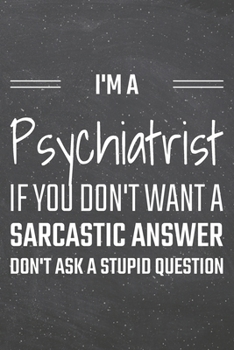 I'm a Psychiatrist If You Dont Want a Sarcastic Answer: Psychiatrist Dot Grid Notebook, Planner or Journal Size 6 x 9 110 Dotted Pages Office Equipment, Supplies Funny Psychiatrist Gift Idea for Chris