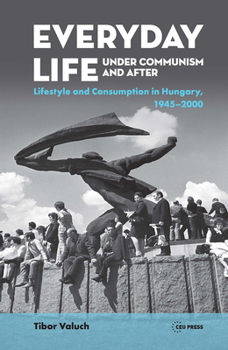 Hardcover Everyday Life Under Communism and After: Lifestyle and Consumption in Hungary, 1945-2000 Book