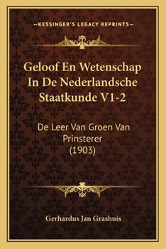 Paperback Geloof En Wetenschap In De Nederlandsche Staatkunde V1-2: De Leer Van Groen Van Prinsterer (1903) [Dutch] Book